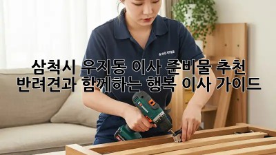 삼척시 우지동 이사 준비물 추천: 반려견과 함께하는 행복 이사 가이드! 🐶🏠